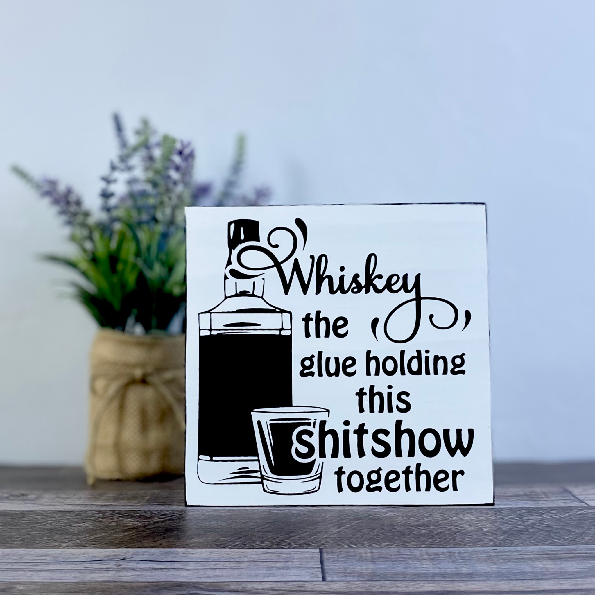Whiskey Glue Holding this Sh*tshow Together Wood Sign